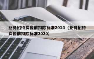 业务招待费税前扣除标准2014（业务招待费税前扣除标准2020）