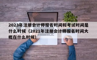 2023年注册会计师报名时间和考试时间是什么时候（2021年注册会计师报名时间大概在什么时候）