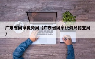 广东省国家税务局（广东省国家税务局稽查局）