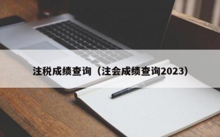 注税成绩查询（注会成绩查询2023）