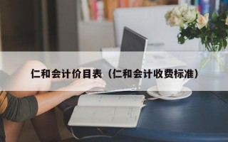 仁和会计价目表（仁和会计收费标准）