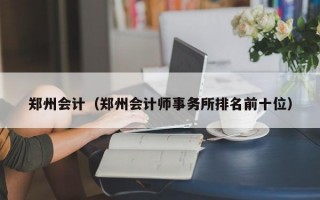 郑州会计（郑州会计师事务所排名前十位）