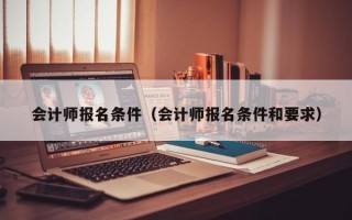 会计师报名条件（会计师报名条件和要求）