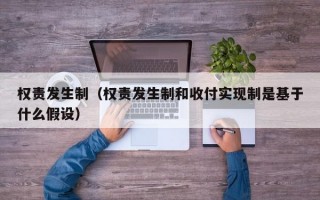 权责发生制（权责发生制和收付实现制是基于什么假设）