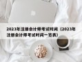 2023年注册会计师考试时间（2023年注册会计师考试时间一览表）