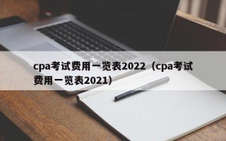 cpa考试费用一览表2022（cpa考试费用一览表2021）