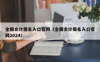 全国会计报名入口官网（全国会计报名入口官网2024）