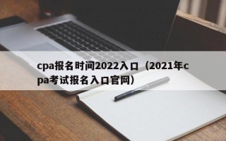 cpa报名时间2022入口（2021年cpa考试报名入口官网）