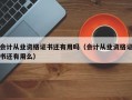 会计从业资格证书还有用吗（会计从业资格证书还有用么）