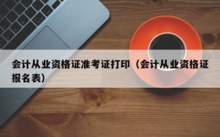 会计从业资格证准考证打印（会计从业资格证报名表）