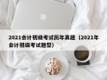 2021会计初级考试历年真题（2021年会计初级考试题型）