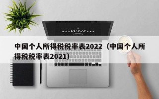 中国个人所得税税率表2022（中国个人所得税税率表2021）