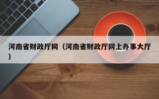 河南省财政厅网（河南省财政厅网上办事大厅）