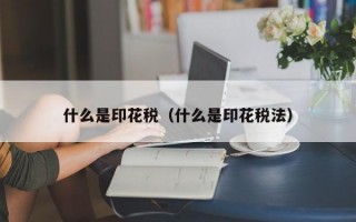 什么是印花税（什么是印花税法）