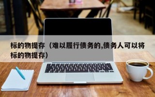 标的物提存（难以履行债务的,债务人可以将标的物提存）