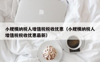 小规模纳税人增值税税收优惠（小规模纳税人增值税税收优惠最新）