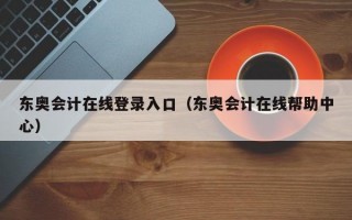 东奥会计在线登录入口（东奥会计在线帮助中心）