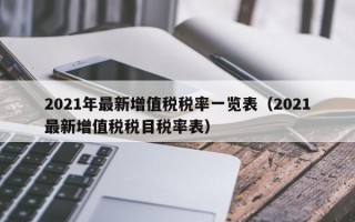 2021年最新增值税税率一览表（2021最新增值税税目税率表）