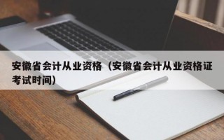 安徽省会计从业资格（安徽省会计从业资格证考试时间）