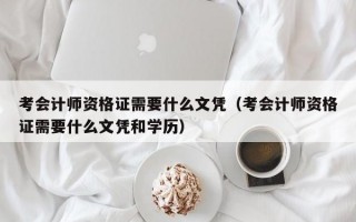 考会计师资格证需要什么文凭（考会计师资格证需要什么文凭和学历）