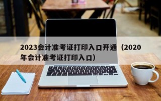 2023会计准考证打印入口开通（2020年会计准考证打印入口）