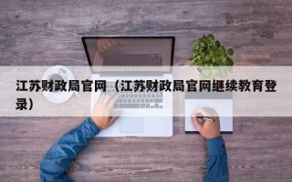 江苏财政局官网（江苏财政局官网继续教育登录）