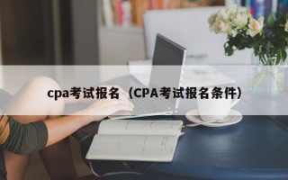 cpa考试报名（CPA考试报名条件）