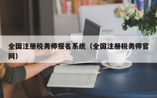 全国注册税务师报名系统（全国注册税务师官网）