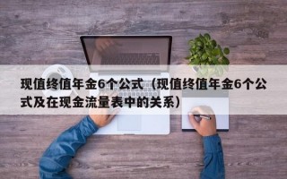 现值终值年金6个公式（现值终值年金6个公式及在现金流量表中的关系）