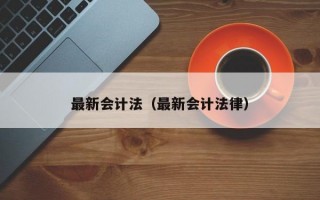 最新会计法（最新会计法律）