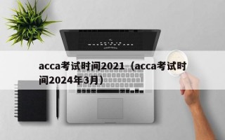 acca考试时间2021（acca考试时间2024年3月）