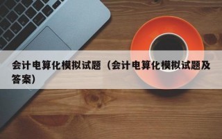 会计电算化模拟试题（会计电算化模拟试题及答案）