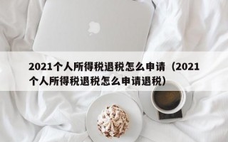 2021个人所得税退税怎么申请（2021个人所得税退税怎么申请退税）