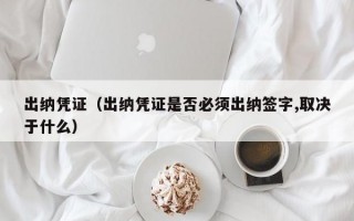 出纳凭证（出纳凭证是否必须出纳签字,取决于什么）