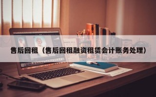 售后回租（售后回租融资租赁会计账务处理）