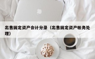 出售固定资产会计分录（出售固定资产帐务处理）