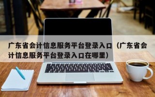 广东省会计信息服务平台登录入口（广东省会计信息服务平台登录入口在哪里）