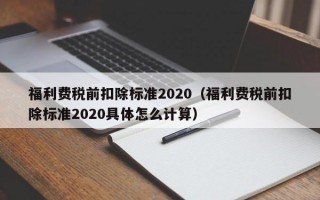 福利费税前扣除标准2020（福利费税前扣除标准2020具体怎么计算）