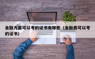 金融方面可以考的证书有哪些（金融类可以考的证书）