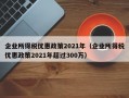 企业所得税优惠政策2021年（企业所得税优惠政策2021年超过300万）