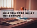 2021年中级会计报考要求（2021年中级会计报考要求高吗）