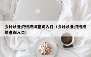 会计从业资格成绩查询入口（会计从业资格成绩查询入口）