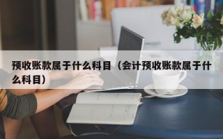 预收账款属于什么科目（会计预收账款属于什么科目）