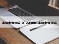 金融市场包括（广义的国际金融市场包括）