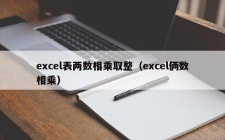 excel表两数相乘取整（excel俩数相乘）