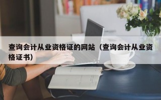 查询会计从业资格证的网站（查询会计从业资格证书）