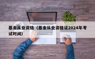 基金从业资格（基金从业资格证2024年考试时间）