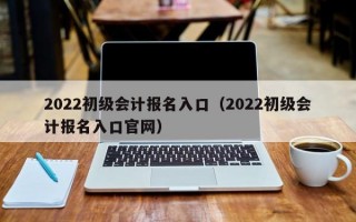 2022初级会计报名入口（2022初级会计报名入口官网）