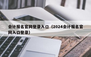 会计报名官网登录入口（2024会计报名官网入口登录）