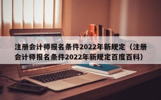 注册会计师报名条件2022年新规定（注册会计师报名条件2022年新规定百度百科）